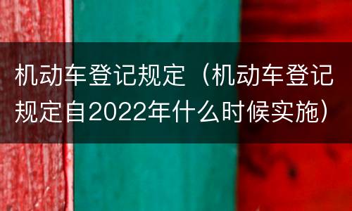 机动车登记规定（机动车登记规定自2022年什么时候实施）