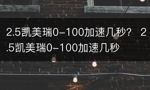 2.5凯美瑞0-100加速几秒？ 2.5凯美瑞0-100加速几秒