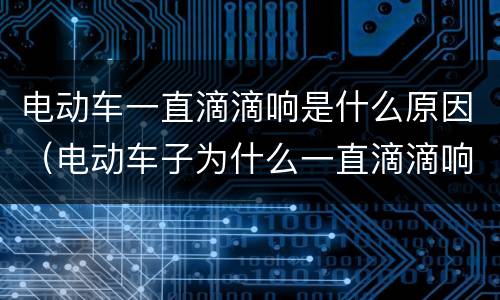 电动车一直滴滴响是什么原因（电动车子为什么一直滴滴响啊）