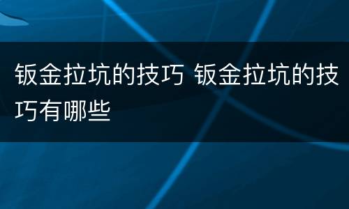 钣金拉坑的技巧 钣金拉坑的技巧有哪些