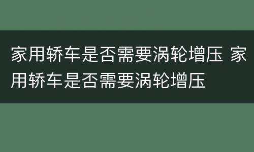 家用轿车是否需要涡轮增压 家用轿车是否需要涡轮增压
