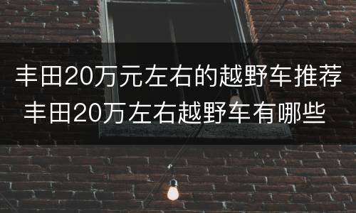 丰田20万元左右的越野车推荐 丰田20万左右越野车有哪些