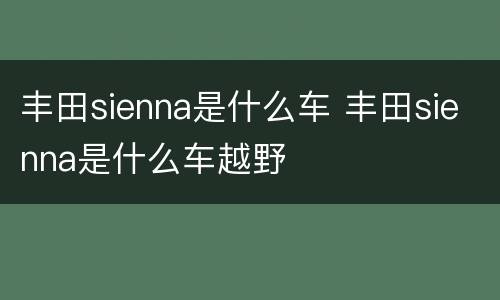 丰田sienna是什么车 丰田sienna是什么车越野