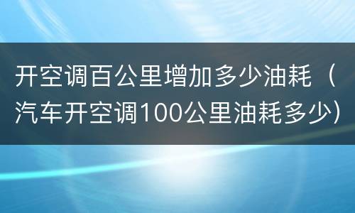 开空调百公里增加多少油耗（汽车开空调100公里油耗多少）