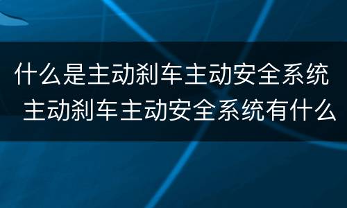 什么是主动刹车主动安全系统 主动刹车主动安全系统有什么用