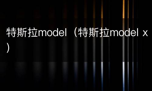 特斯拉model（特斯拉model x）