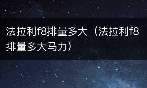 法拉利f8排量多大（法拉利f8排量多大马力）