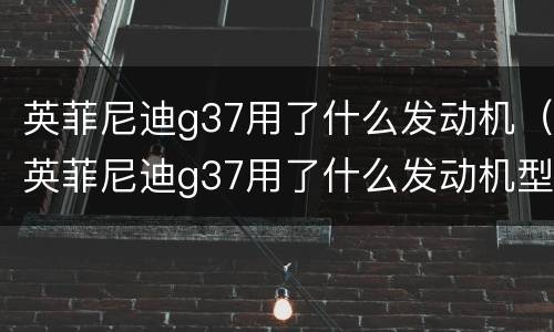 英菲尼迪g37用了什么发动机（英菲尼迪g37用了什么发动机型号）