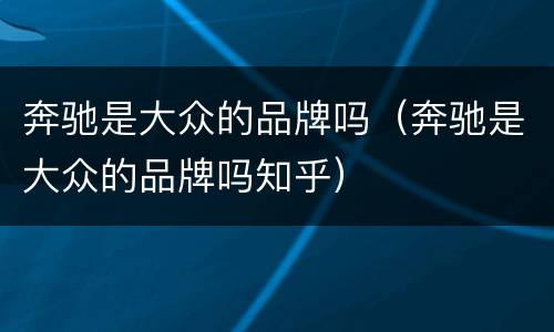 奔驰是大众的品牌吗（奔驰是大众的品牌吗知乎）