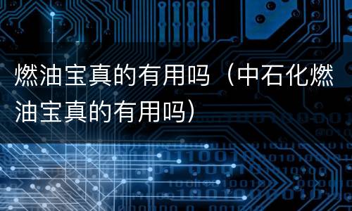 燃油宝真的有用吗（中石化燃油宝真的有用吗）