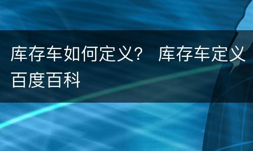 库存车如何定义？ 库存车定义百度百科