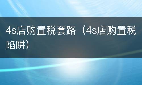4s店购置税套路（4s店购置税陷阱）
