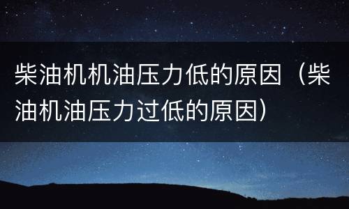 柴油机机油压力低的原因（柴油机油压力过低的原因）