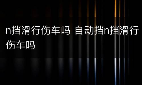 n挡滑行伤车吗 自动挡n挡滑行伤车吗