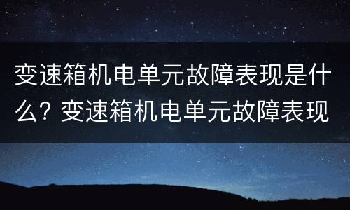 变速箱机电单元故障表现是什么? 变速箱机电单元故障表现是什么意思