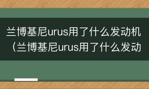 兰博基尼urus用了什么发动机（兰博基尼urus用了什么发动机的）