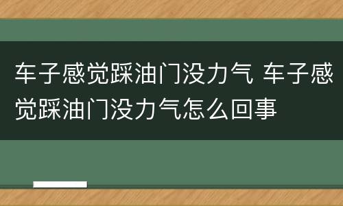 车子感觉踩油门没力气 车子感觉踩油门没力气怎么回事