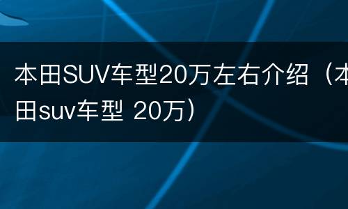 本田SUV车型20万左右介绍（本田suv车型 20万）