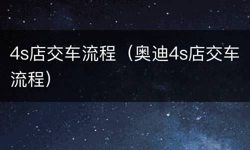 4s店交车流程（奥迪4s店交车流程）