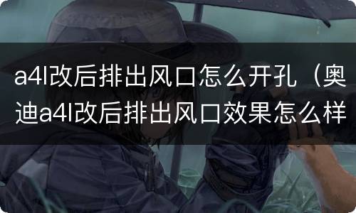a4l改后排出风口怎么开孔（奥迪a4l改后排出风口效果怎么样?）