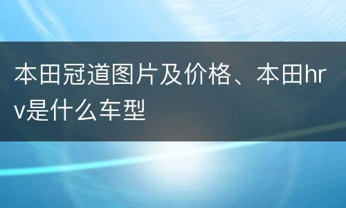 本田冠道图片及价格、本田hrv是什么车型