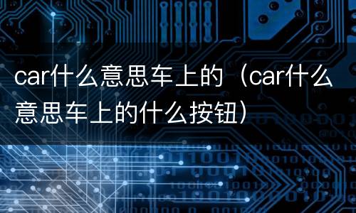 car什么意思车上的（car什么意思车上的什么按钮）