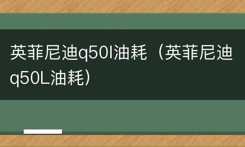 英菲尼迪q50l油耗（英菲尼迪q50L油耗）
