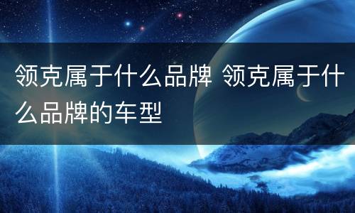 领克属于什么品牌 领克属于什么品牌的车型
