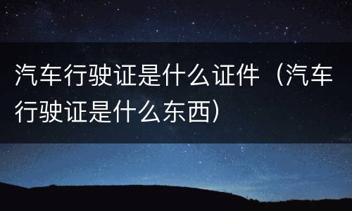 汽车行驶证是什么证件（汽车行驶证是什么东西）