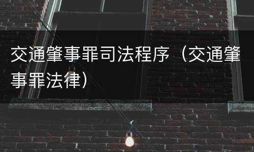 交通肇事罪司法程序（交通肇事罪法律）