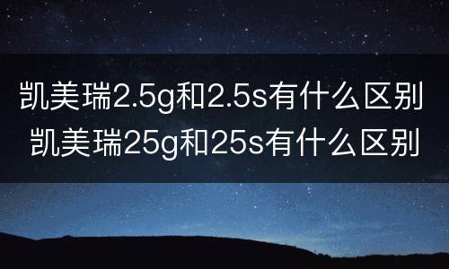 凯美瑞2.5g和2.5s有什么区别 凯美瑞25g和25s有什么区别
