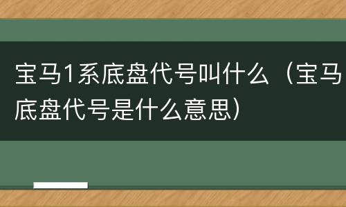 宝马1系底盘代号叫什么（宝马底盘代号是什么意思）