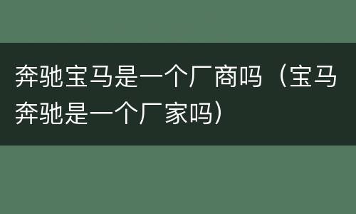 奔驰宝马是一个厂商吗（宝马奔驰是一个厂家吗）