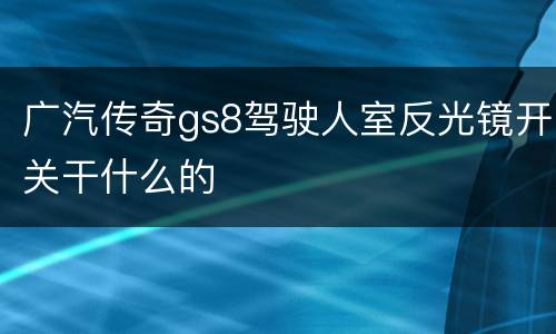 广汽传奇gs8驾驶人室反光镜开关干什么的