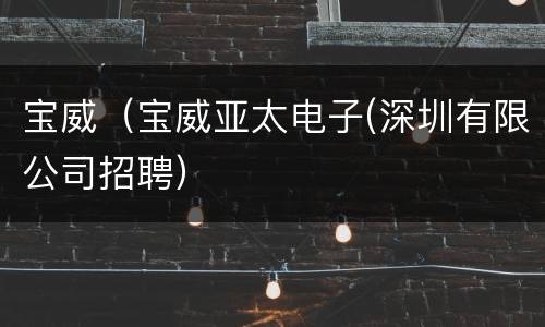 宝威（宝威亚太电子(深圳有限公司招聘）