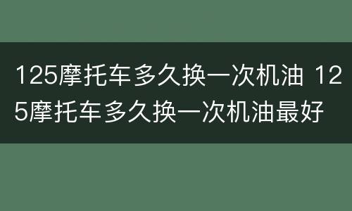 125摩托车多久换一次机油 125摩托车多久换一次机油最好