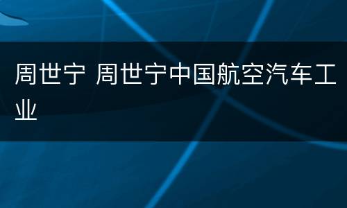 周世宁 周世宁中国航空汽车工业