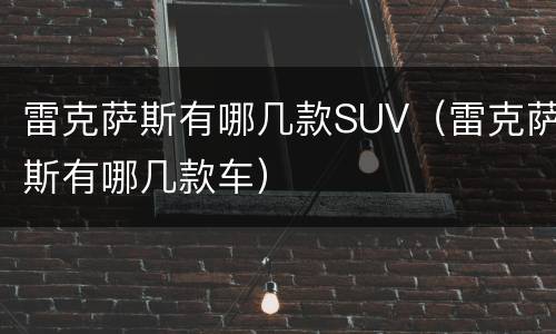 雷克萨斯有哪几款SUV（雷克萨斯有哪几款车）