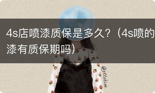 4s店喷漆质保是多久?（4s喷的漆有质保期吗）