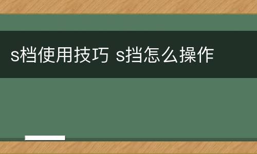 s档使用技巧 s挡怎么操作