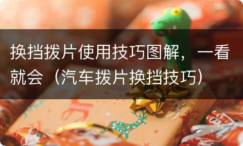 换挡拨片使用技巧图解，一看就会（汽车拨片换挡技巧）