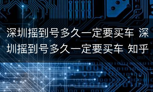 深圳摇到号多久一定要买车 深圳摇到号多久一定要买车 知乎