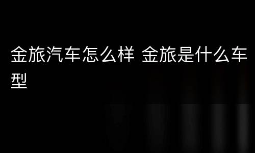 金旅汽车怎么样 金旅是什么车型