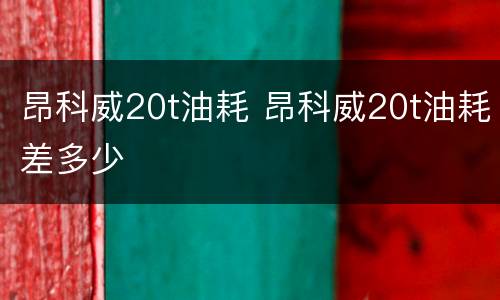 昂科威20t油耗 昂科威20t油耗差多少