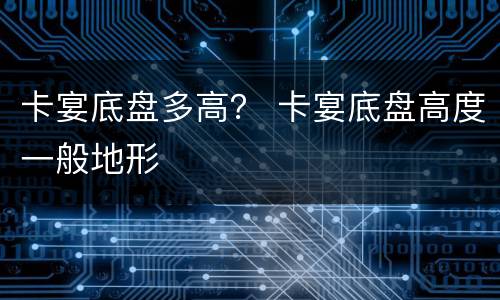 卡宴底盘多高？ 卡宴底盘高度一般地形
