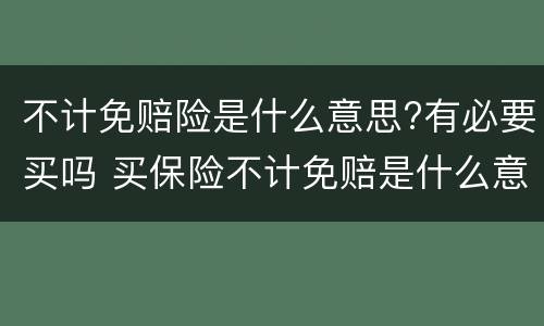 不计免赔险是什么意思?有必要买吗 买保险不计免赔是什么意思