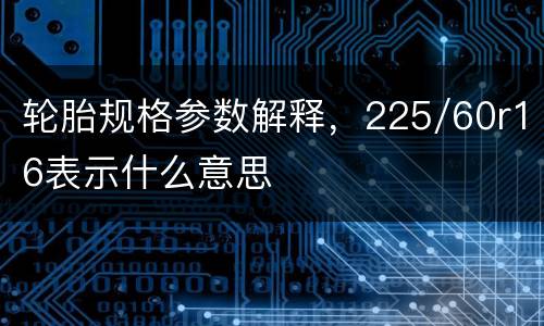 轮胎规格参数解释，225/60r16表示什么意思