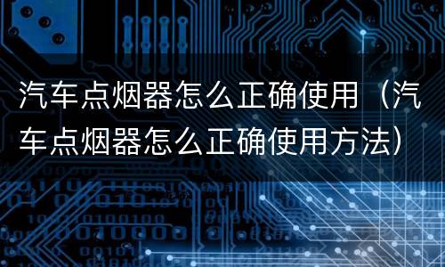 汽车点烟器怎么正确使用（汽车点烟器怎么正确使用方法）