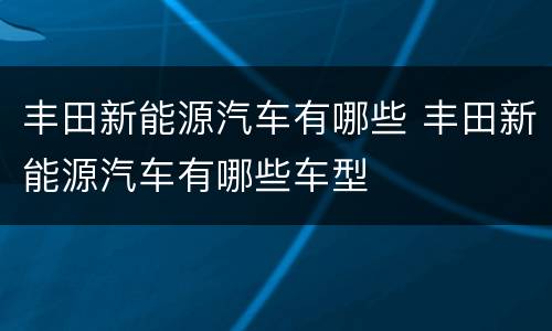 丰田新能源汽车有哪些 丰田新能源汽车有哪些车型