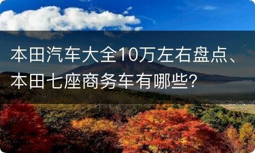 本田汽车大全10万左右盘点、本田七座商务车有哪些？